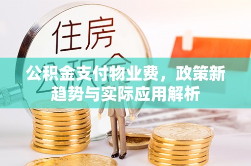 乌海公积金支付物业费，政策新趋势与实际应用解析