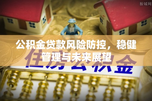 乌海公积金贷款风险防控，稳健管理与未来展望