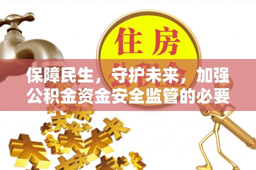 乌海保障民生，守护未来，加强公积金资金安全监管的必要性与实践