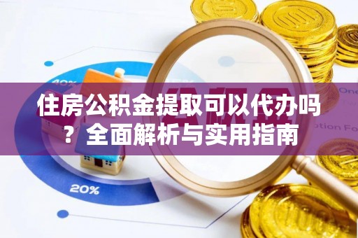 乌海住房公积金提取可以代办吗？全面解析与实用指南