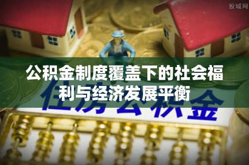 乌海公积金制度覆盖下的社会福利与经济发展平衡
