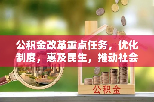 乌海公积金改革重点任务，优化制度，惠及民生，推动社会公平发展