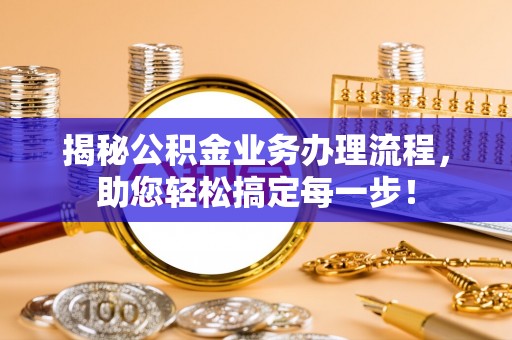 乌海揭秘公积金业务办理流程，助您轻松搞定每一步！