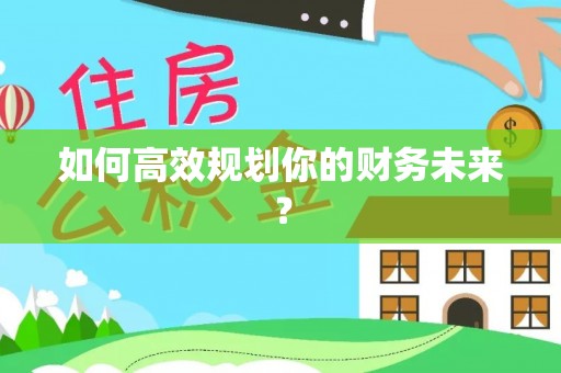 乌海如何高效规划你的财务未来？