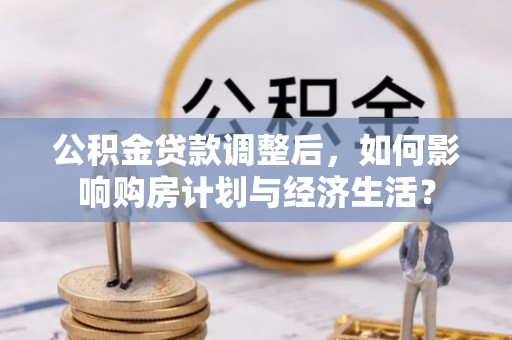 乌海公积金贷款调整后，如何影响购房计划与经济生活？