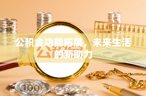 乌海公积金功能拓展，未来生活的新助力