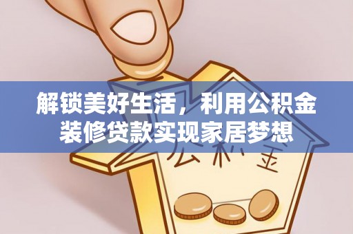 乌海解锁美好生活，利用公积金装修贷款实现家居梦想