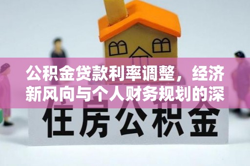 乌海公积金贷款利率调整，经济新风向与个人财务规划的深远影响