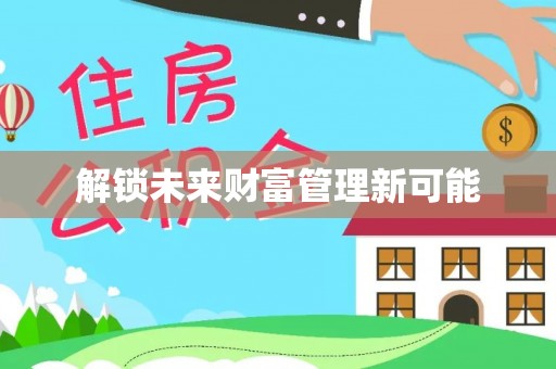 乌海解锁未来财富管理新可能