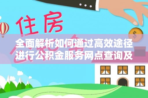 乌海全面解析如何通过高效途径进行公积金服务网点查询及办理相关业务