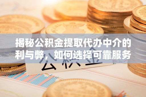 乌海揭秘公积金提取代办中介的利与弊，如何选择可靠服务？
