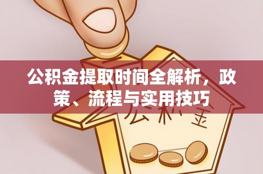 乌海公积金提取时间全解析，政策、流程与实用技巧