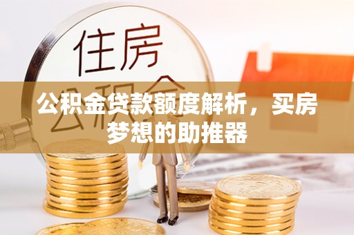 乌海公积金贷款额度解析，买房梦想的助推器
