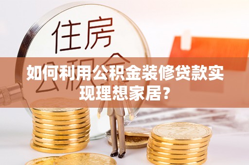 乌海如何利用公积金装修贷款实现理想家居？