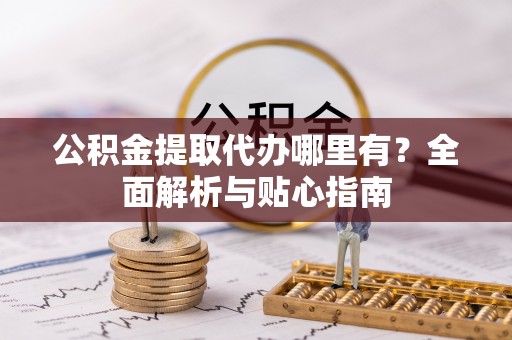 乌海公积金提取代办哪里有？全面解析与贴心指南