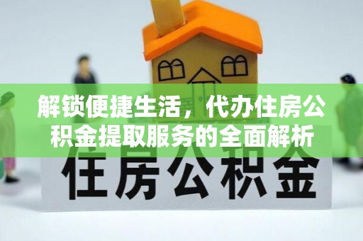 乌海解锁便捷生活，代办住房公积金提取服务的全面解析
