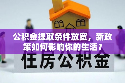 乌海公积金提取条件放宽，新政策如何影响你的生活？