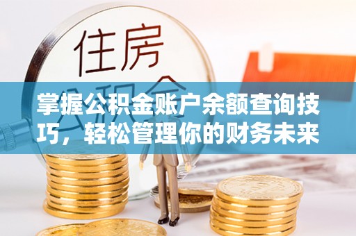 乌海掌握公积金账户余额查询技巧，轻松管理你的财务未来