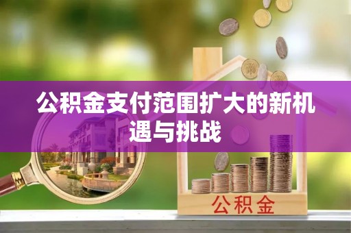 乌海公积金支付范围扩大的新机遇与挑战