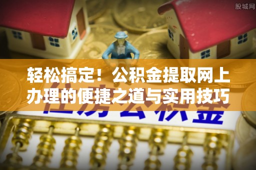 乌海轻松搞定！公积金提取网上办理的便捷之道与实用技巧
