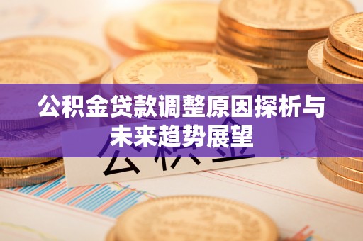 乌海公积金贷款调整原因探析与未来趋势展望