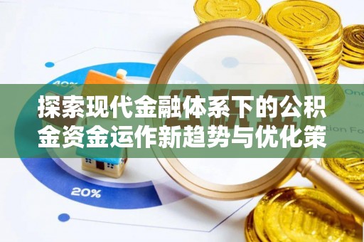 乌海探索现代金融体系下的公积金资金运作新趋势与优化策略