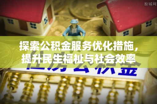 乌海探索公积金服务优化措施，提升民生福祉与社会效率