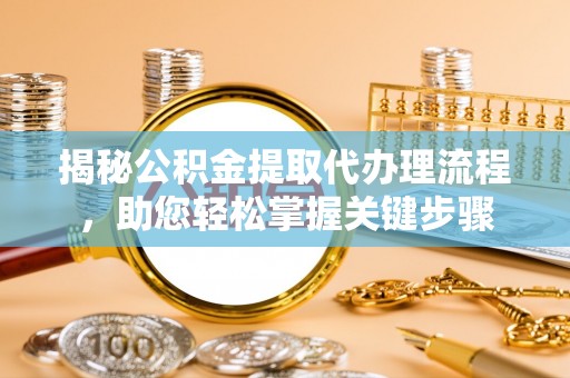 乌海揭秘公积金提取代办理流程，助您轻松掌握关键步骤