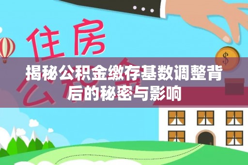 乌海揭秘公积金缴存基数调整背后的秘密与影响