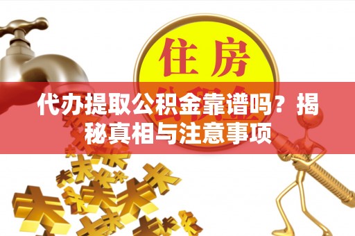 乌海代办提取公积金靠谱吗？揭秘真相与注意事项