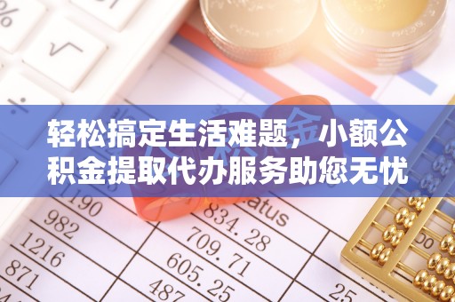 乌海轻松搞定生活难题，小额公积金提取代办服务助您无忧理财