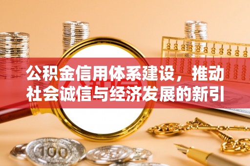 乌海公积金信用体系建设，推动社会诚信与经济发展的新引擎