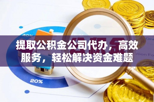 乌海提取公积金公司代办，高效服务，轻松解决资金难题