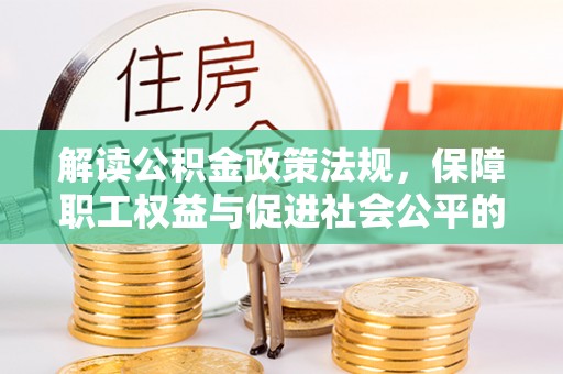 乌海解读公积金政策法规，保障职工权益与促进社会公平的关键措施