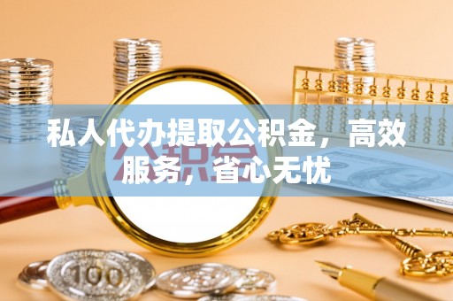 乌海私人代办提取公积金，高效服务，省心无忧