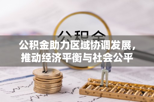 乌海公积金助力区域协调发展，推动经济平衡与社会公平