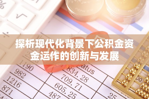 乌海探析现代化背景下公积金资金运作的创新与发展
