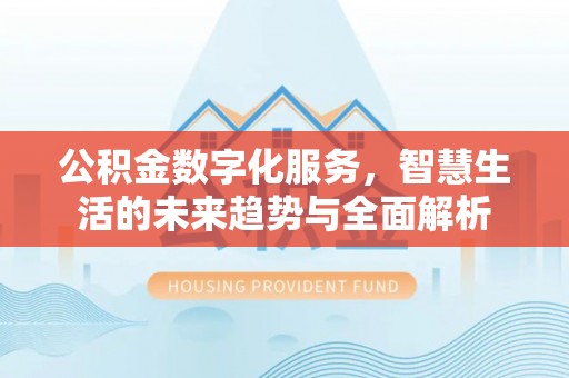 乌海公积金数字化服务，智慧生活的未来趋势与全面解析