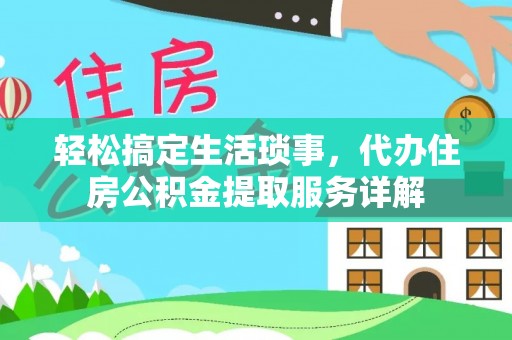 乌海轻松搞定生活琐事，代办住房公积金提取服务详解