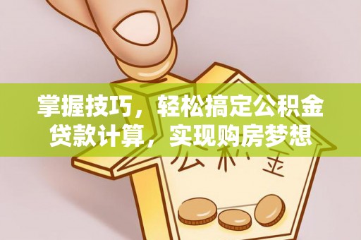 乌海掌握技巧，轻松搞定公积金贷款计算，实现购房梦想