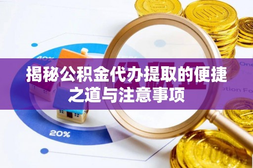 乌海揭秘公积金代办提取的便捷之道与注意事项
