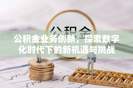 乌海公积金业务创新，探索数字化时代下的新机遇与挑战