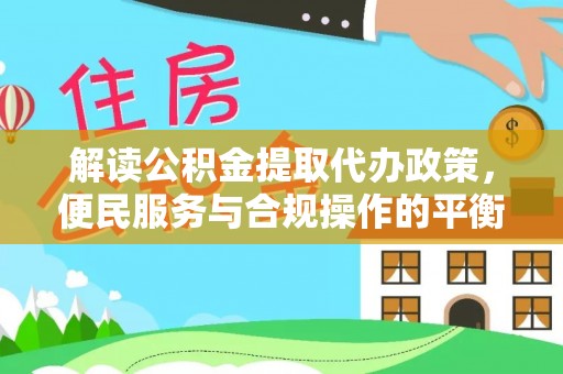 乌海解读公积金提取代办政策，便民服务与合规操作的平衡之道