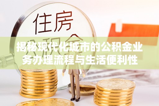 乌海揭秘现代化城市的公积金业务办理流程与生活便利性