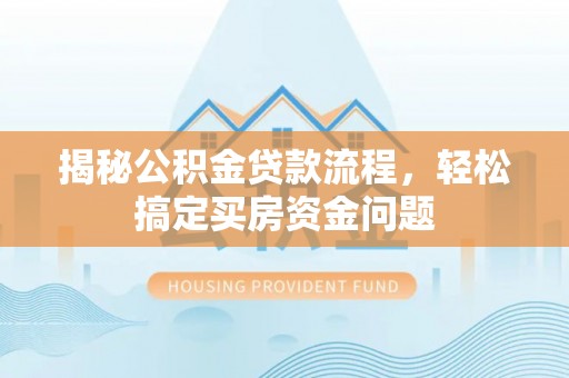 乌海揭秘公积金贷款流程，轻松搞定买房资金问题