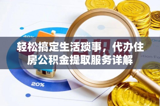 乌海轻松搞定生活琐事，代办住房公积金提取服务详解