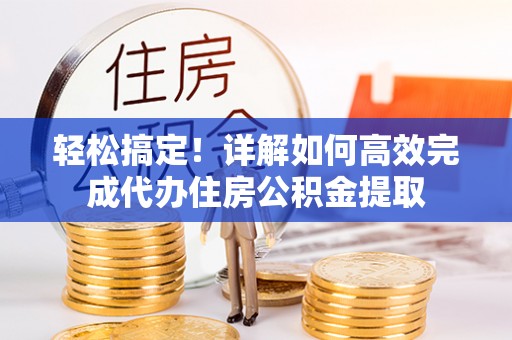 乌海轻松搞定！详解如何高效完成代办住房公积金提取