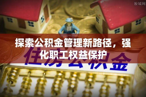 乌海探索公积金管理新路径，强化职工权益保护