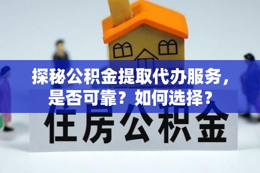 乌海探秘公积金提取代办服务，是否可靠？如何选择？