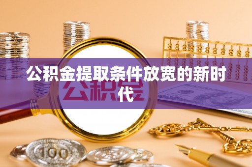 乌海公积金提取条件放宽的新时代